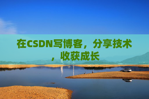 在CSDN写博客，分享技术，收获成长
